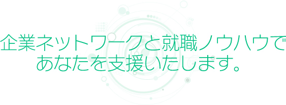 企業ネットワークと就職ノウハウで あなたを支援いたします。